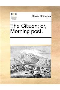 The Citizen; Or, Morning Post.
