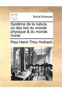 Systeme de La Nature, Ou Des Loix Du Monde Physique & Du Monde Moral.