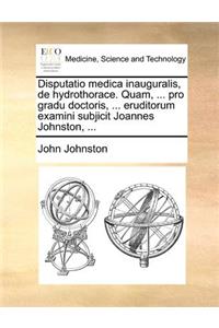 Disputatio medica inauguralis, de hydrothorace. Quam, ... pro gradu doctoris, ... eruditorum examini subjicit Joannes Johnston, ...