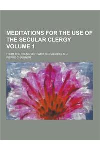 Meditations for the Use of the Secular Clergy; From the French of Father Chaignon, S. J. Volume 1