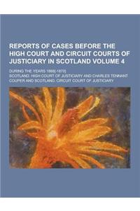 Reports of Cases Before the High Court and Circuit Courts of Justiciary in Scotland; During the Years 1868[-1870] Volume 4