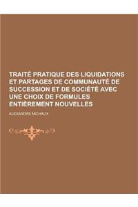 Traite Pratique Des Liquidations Et Partages de Communaute de Succession Et de Societe Avec Une Choix de Formules Entierement Nouvelles