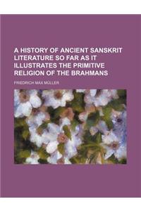 A History of Ancient Sanskrit Literature So Far as It Illustrates the Primitive Religion of the Brahmans