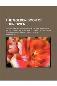 The Golden Book of John Owen; Passages from the Writings of the REV. John Owen, M.A., D.D., Sometime Vice-Chancellor of the University of Oxford, and