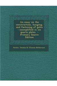 An Essay on the Construction, Hanging, and Fastening of Gates: Exemplified in Six Quarto Plates