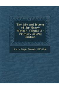 The Life and Letters of Sir Henry Wotton Volume 2