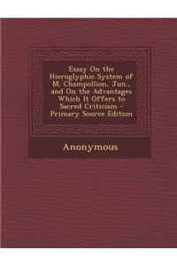 Essay on the Hieroglyphic System of M. Champollion, Jun., and on the Advantages Which It Offers to Sacred Criticism