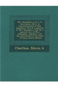 New Hampshire as It Is. in Three Parts. Part I. a Historical Sketch of New Hampshire. Part II. a Gazetter of New Hampshire. Part III. a General View of New Hampshire. Together with the Constitution of the State