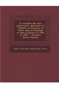 La Conquete Des Oasis Sahariennes; Operations Au Tidikelt, Au Gourara, Au Touat, Dans La Zousfana Et Dans La Saoura En 1900 Et 1901