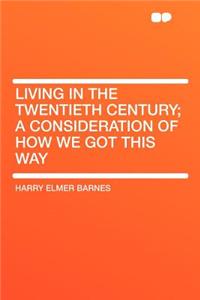 Living in the Twentieth Century; A Consideration of How We Got This Way