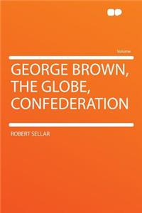 George Brown, the Globe, Confederation