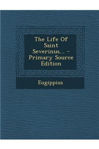 The Life of Saint Severinus... - Primary Source Edition