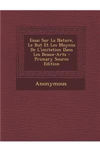 Essai Sur La Nature, Le But Et Les Moyens de L'Imitation Dans Les Beaux-Arts - Primary Source Edition
