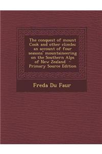 The Conquest of Mount Cook and Other Climbs; An Account of Four Seasons' Mountaineering on the Southern Alps of New Zealand