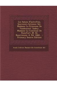 Les Salons D'Autrefois, Souvenirs Intimes: Ser. Madame La Princesse de Vaudemont. Isabey. Madame La Comtesse de Rumfort. M. de Bourrienne. 6. Ed. 1868