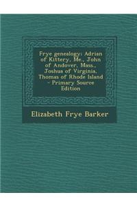 Frye Genealogy; Adrian of Kittery, Me., John of Andover, Mass., Joshua of Virginia, Thomas of Rhode Island - Primary Source Edition