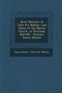 Brief Memoirs of John Rix Blakely: Late Pastor of the Baptist Church, at Worstead, Norfolk