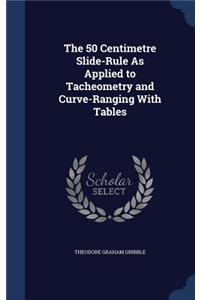 50 Centimetre Slide-Rule As Applied to Tacheometry and Curve-Ranging With Tables