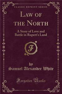 Law of the North: A Story of Love and Battle in Rupert's Land (Classic Reprint)