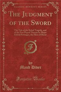 The Judgment of the Sword: The Tale of the Kabul Tragedy, and of the Part Played Therein by Major Eldred Pottinger, the Hero of Herat (Classic Reprint)
