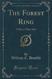 The Forest Ring: A Play in Three Acts (Classic Reprint)