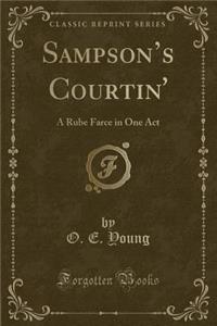 Sampson's Courtin': A Rube Farce in One Act (Classic Reprint)