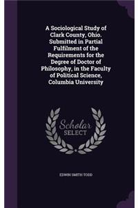 A Sociological Study of Clark County, Ohio. Submitted in Partial Fulfilment of the Requirements for the Degree of Doctor of Philosophy, in the Faculty of Political Science, Columbia University