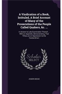Vindication of a Book, Intituled, A Brief Account of Many of the Prosecutions of the People Called Quakers, &c. ...
