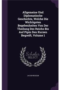 Allgemeine Und Diplomatische Geschichte, Welche Die Wichtigsten Begebenheiten Von Der Theilung Des Reichs Bis Auf Pipin Den Kurzen Begreift, Volume 1