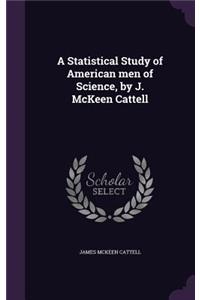 A Statistical Study of American men of Science, by J. McKeen Cattell