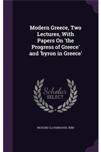 Modern Greece, Two Lectures, With Papers On 'the Progress of Greece' and 'byron in Greece'