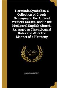 Harmonia Symbolica; a Collection of Creeds Belonging to the Ancient Western Church, and to the Mediaeval English Church, Arranged in Chronological Order and After the Manner of a Harmony