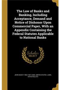 The Law of Banks and Banking, Including Acceptance, Demand and Notice of Dishonor Upon Commercial Paper, With an Appendix Containing the Federal Statutes Applicable to National Banks