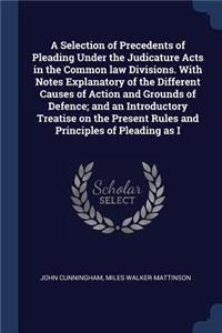A Selection of Precedents of Pleading Under the Judicature Acts in the Common law Divisions. With Notes Explanatory of the Different Causes of Action and Grounds of Defence; and an Introductory Treatise on the Present Rules and Principles of Pleadi
