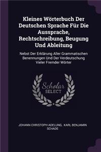 Kleines Wörterbuch Der Deutschen Sprache Für Die Aussprache, Rechtschreibung, Beugung Und Ableitung
