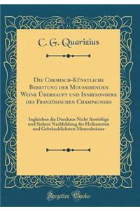 Die Chemisch-Künstliche Bereitung der Moussirenden Weine Überhaupt und Insbesondere des Französischen Champagners: Ingleichen die Durchaus Nicht Anstößige und Sichere Nachbildung der Heilsamsten und Gebräuchlichsten Mineralwässer (Classic Reprint)