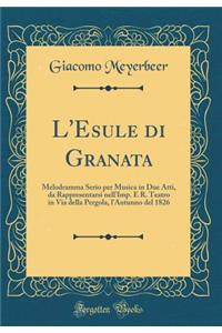 L'Esule Di Granata: Melodramma Serio Per Musica in Due Atti, Da Rappresentarsi Nell'imp. E R. Teatro in Via Della Pergola, l'Autunno del 1826 (Classic Reprint)