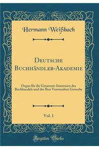 Deutsche BuchhÃ¤ndler-Akademie, Vol. 1: Organ FÃ¼r Die Gesammt-Interessen Des Buchhandels Und Der Ihm Verwandten Gewerbe (Classic Reprint)