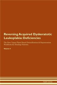 Reversing Acquired Dyskeratotic Leukoplakia: Deficiencies The Raw Vegan Plant-Based Detoxification & Regeneration Workbook for Healing Patients. Volume 4