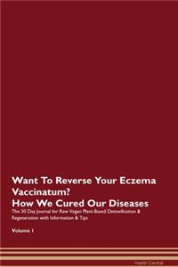 Want To Reverse Your Eczema Vaccinatum? How We Cured Our Diseases. The 30 Day Journal for Raw Vegan Plant-Based Detoxification & Regeneration with Information & Tips Volume 1