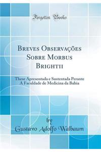 Breves ObservaÃ§Ãµes Sobre Morbus Brightii: These Apresentada E Sustentada Perante a Faculdade de Medicina Da Bahia (Classic Reprint)
