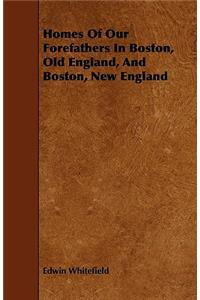 Homes Of Our Forefathers In Boston, Old England, And Boston, New England