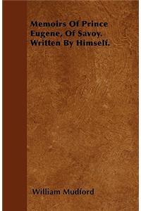 Memoirs Of Prince Eugene, Of Savoy. Written By Himself.