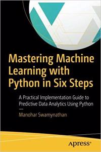 Mastering Machine Learning With Python In Six Steps: A Practical Implementation Guide To Predictive Data Analytics Using Python