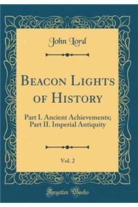 Beacon Lights of History, Vol. 2: Part I. Ancient Achievements; Part II. Imperial Antiquity (Classic Reprint)