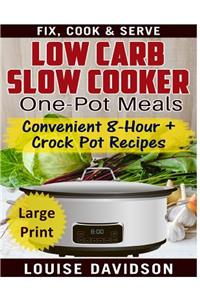 Low Carb Slow Cooker One Pot Meals ***Large Print Edition***