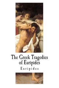 The Greek Tragedies of Euripides: The Complete Greek Tragedies of Euripides