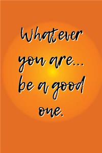 Whatever You Are... Be a Good One
