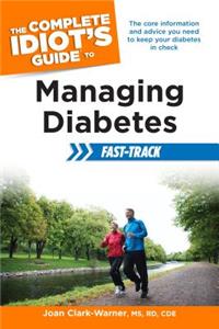 The Complete Idiot's Guide to Managing Diabetes Fast-Track: The Core Information and Advice You Need to Keep Your Diabetes in Check