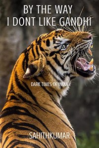 BY THE WAY I DON'T LIKE GANDHI : DARK TIMES OF INDIA